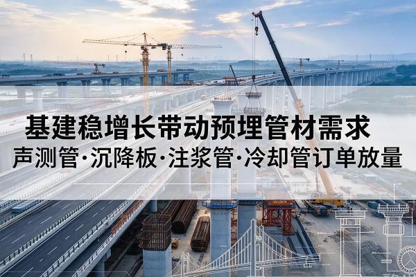 平房基建稳增长带动预埋监测管材需求，声测管、沉降板、注浆管订单持续放量