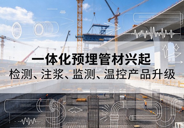 平房一体化管材产品兴起，声测注浆一体管、多功能预埋管应用增多
