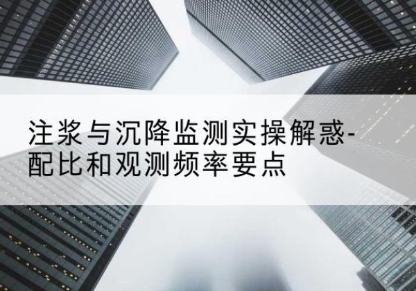 平房水泥浆配比不当会不会造成注浆管堵管？-注浆与沉降监测实操解惑-配比和观测频率要点